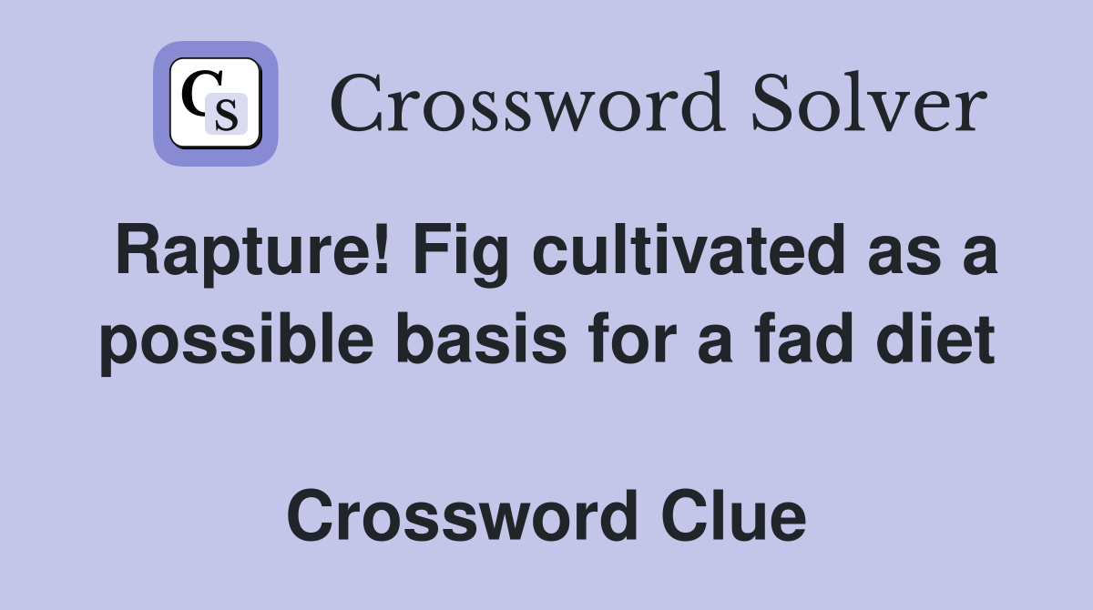 Rapture! Fig cultivated as a possible basis for a fad diet  Crossword Clue