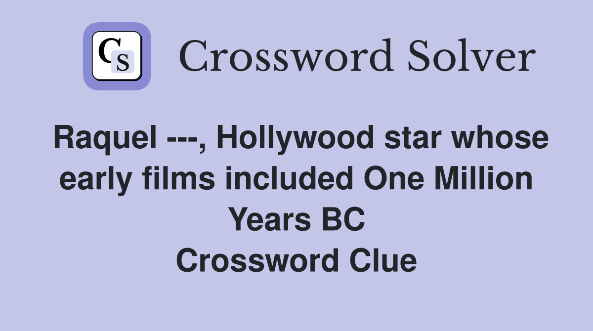 Raquel ---, Hollywood star whose early films included One Million Years BC Crossword Clue