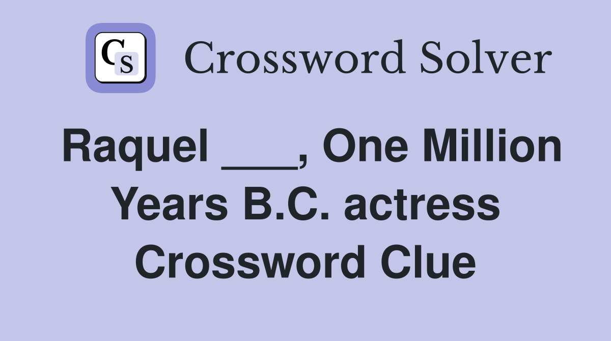 Raquel ___, One Million Years B.C. actress Crossword Clue