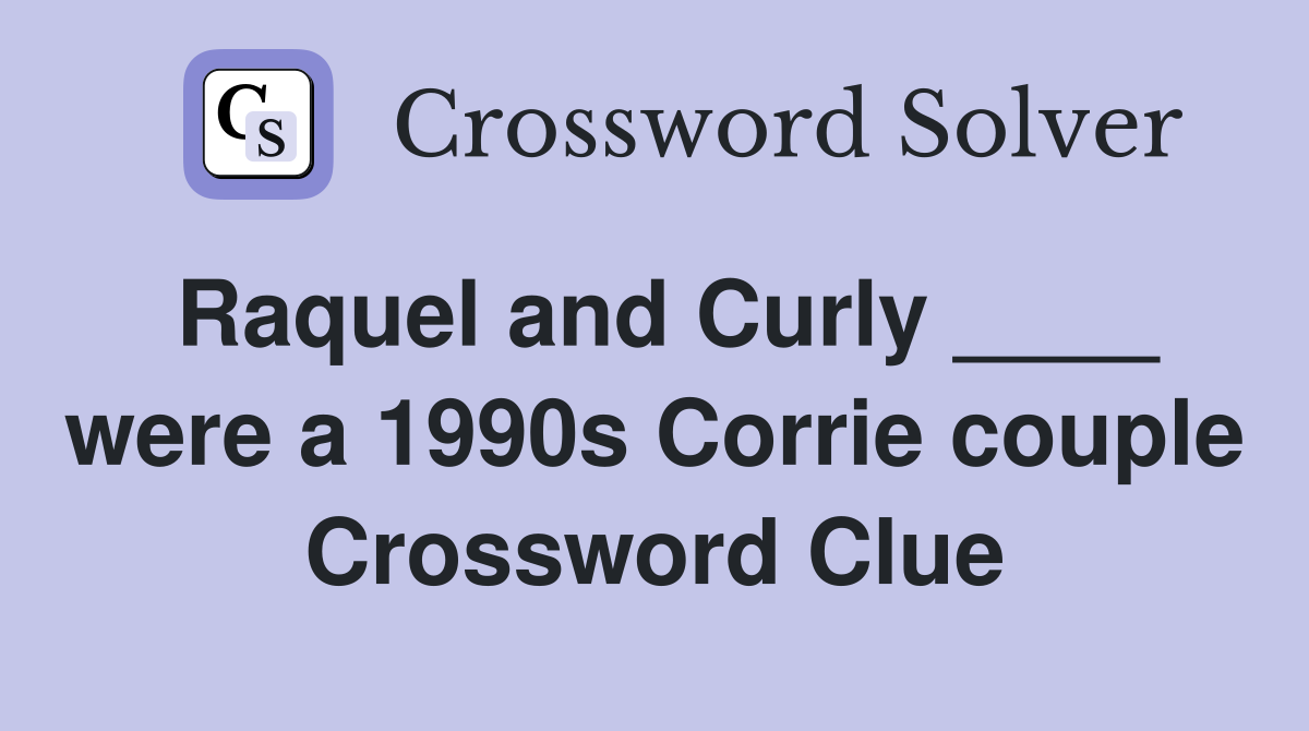 Raquel and Curly ____ were a 1990s Corrie couple Crossword Clue