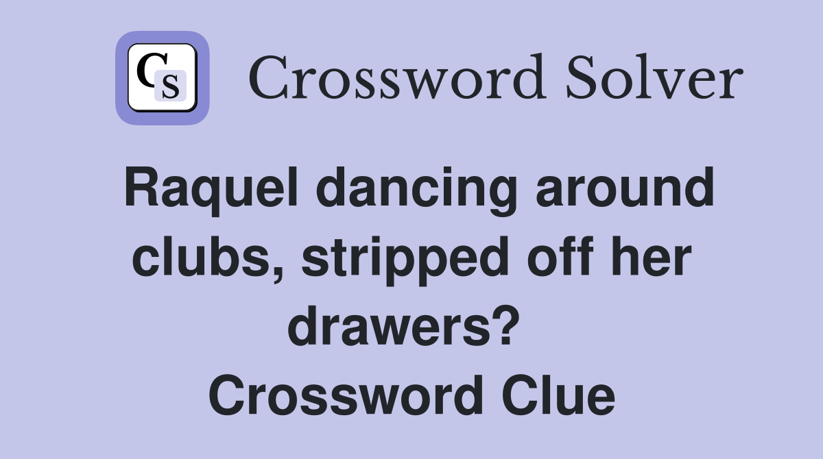 Raquel dancing around clubs, stripped off her drawers?  Crossword Clue