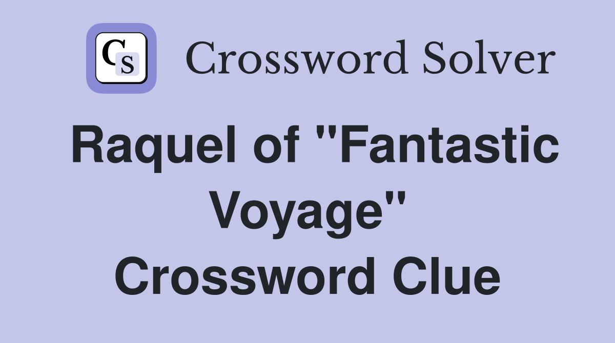 Raquel of "Fantastic Voyage" Crossword Clue