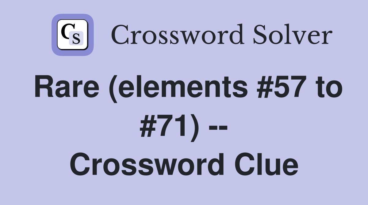 Rare (elements #57 to #71) -- Crossword Clue