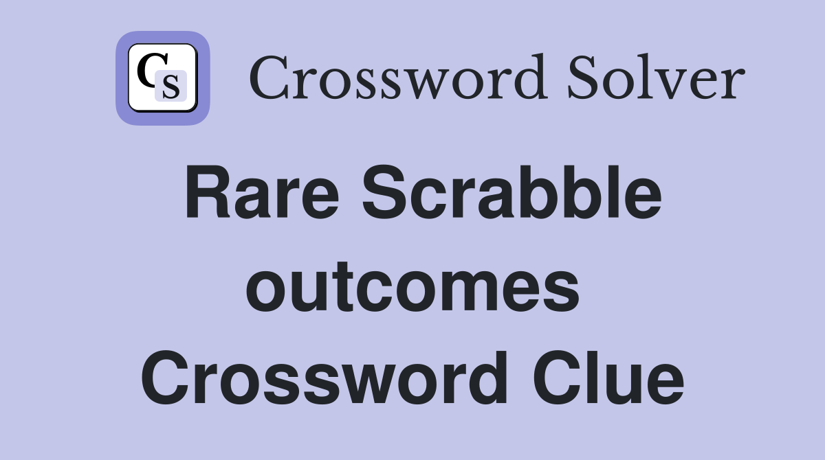 Rare Scrabble outcomes Crossword Clue