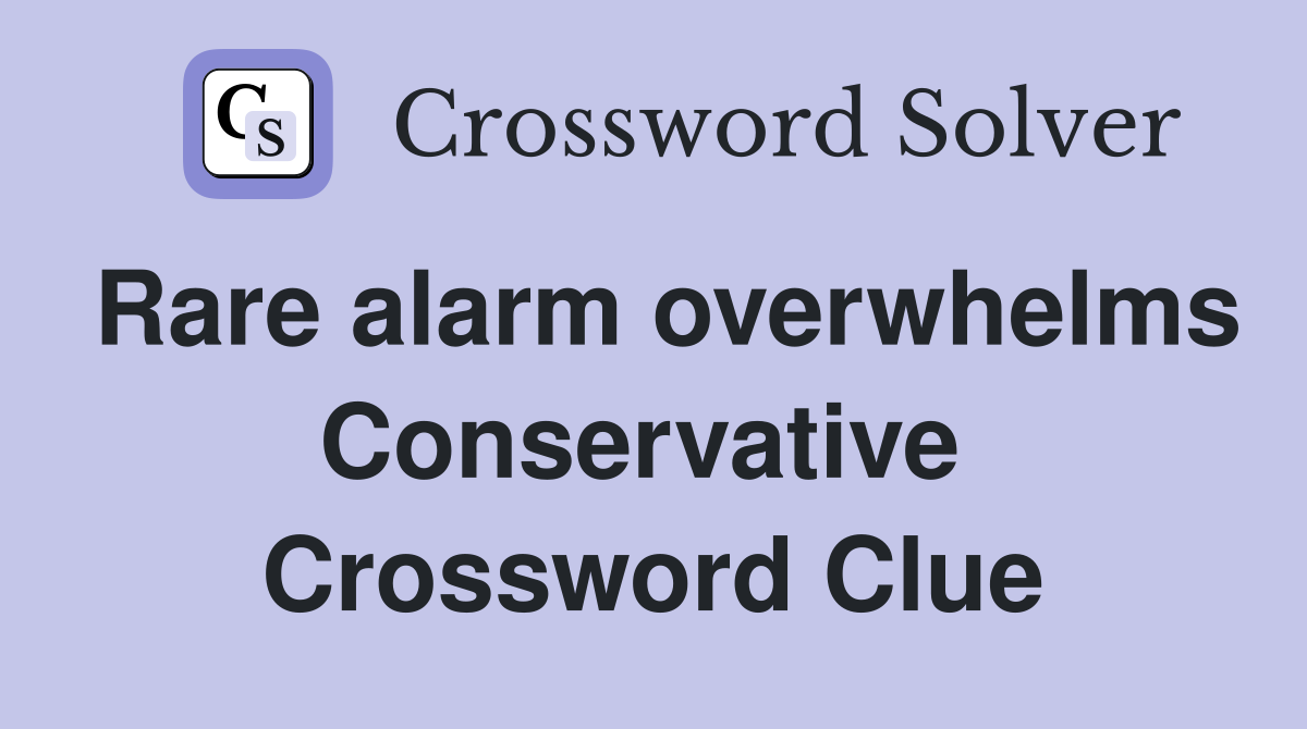 Rare alarm overwhelms Conservative  Crossword Clue