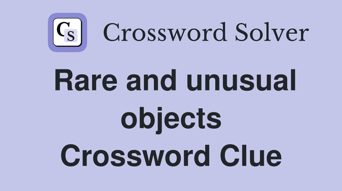 Rare and unusual objects Crossword Clue