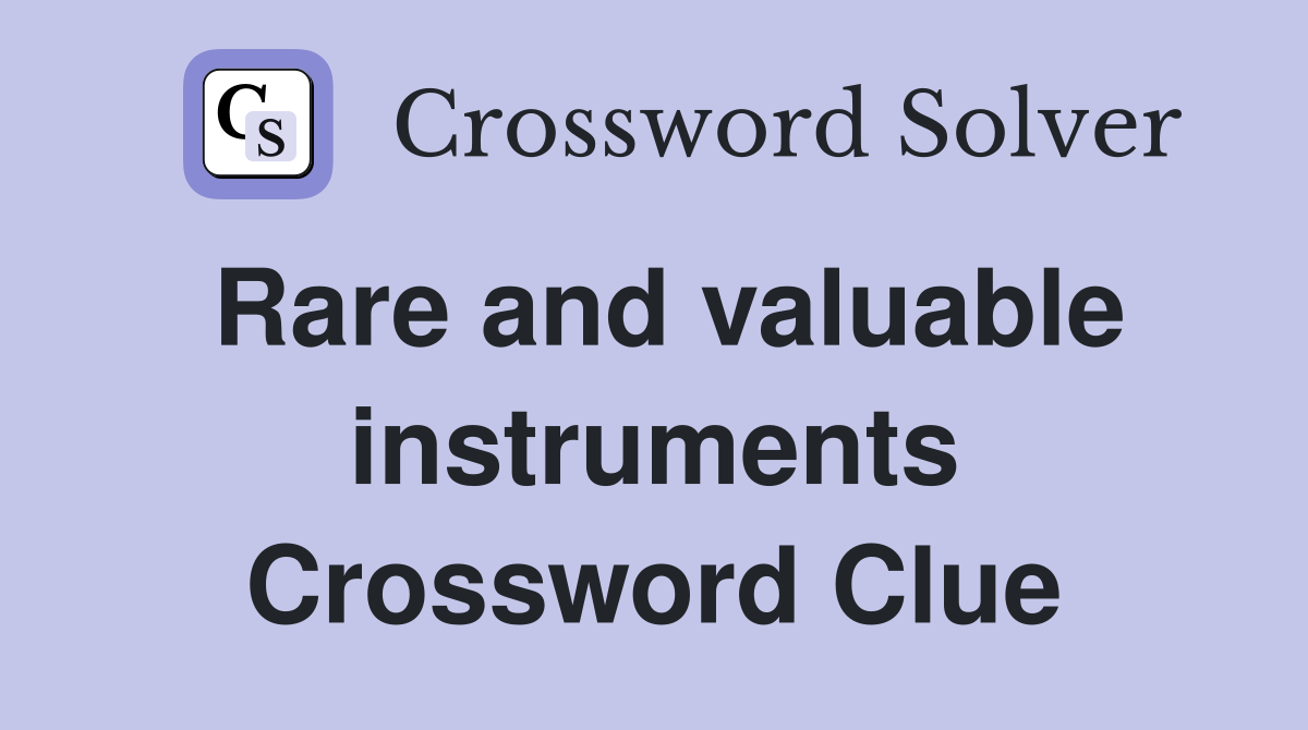 Rare and valuable instruments Crossword Clue