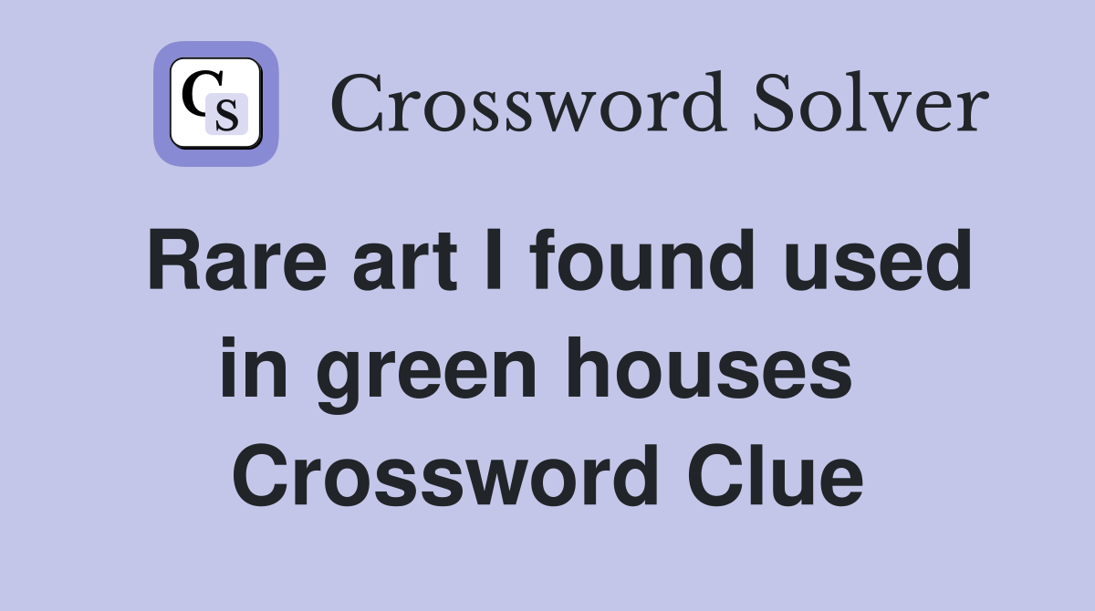 Rare art I found used in green houses  Crossword Clue