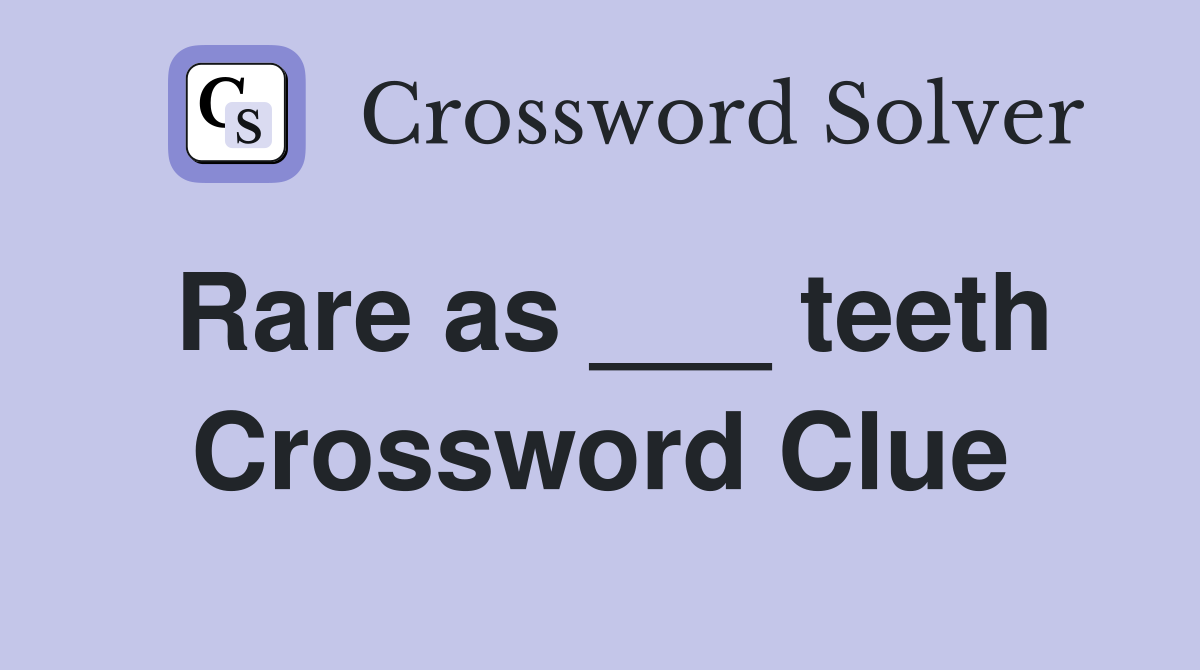 Rare as ___ teeth Crossword Clue