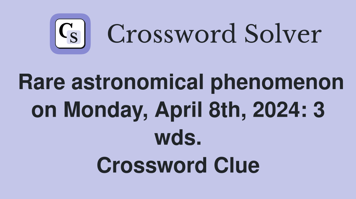 Rare astronomical phenomenon on Monday, April 8th, 2024: 3 wds. Crossword Clue