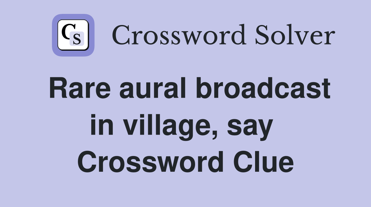 Rare aural broadcast in village, say  Crossword Clue