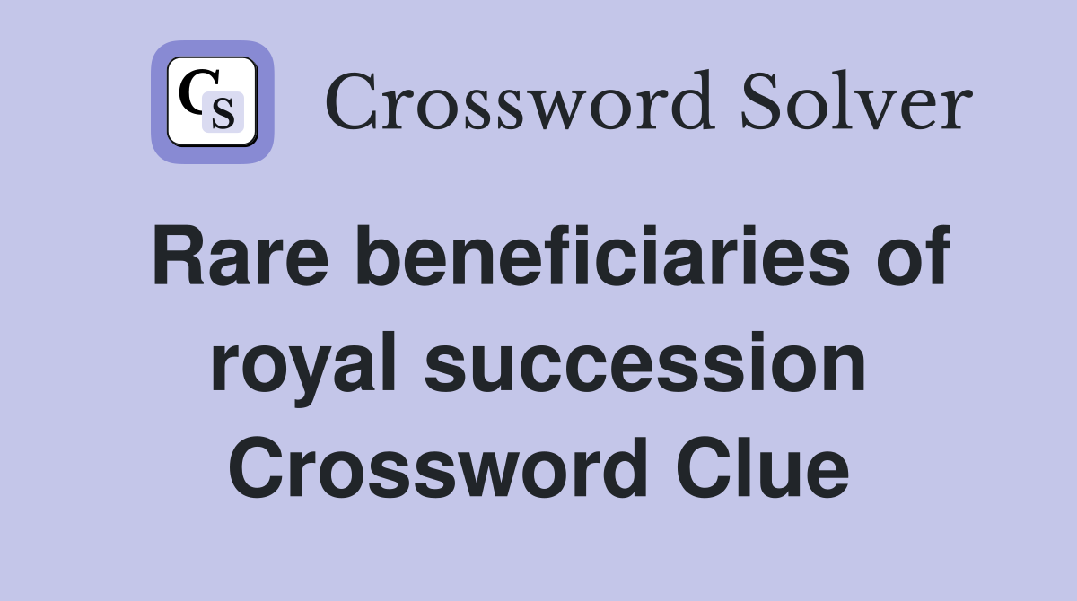 Rare beneficiaries of royal succession Crossword Clue