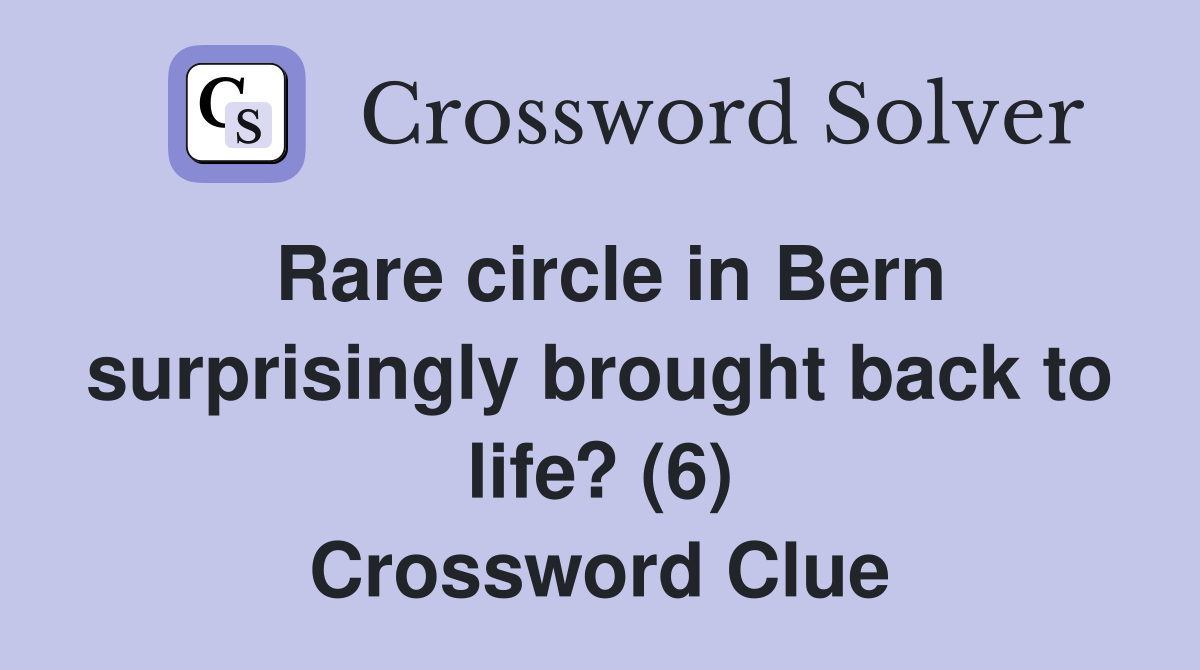 Rare circle in Bern surprisingly brought back to life? (6) Crossword Clue