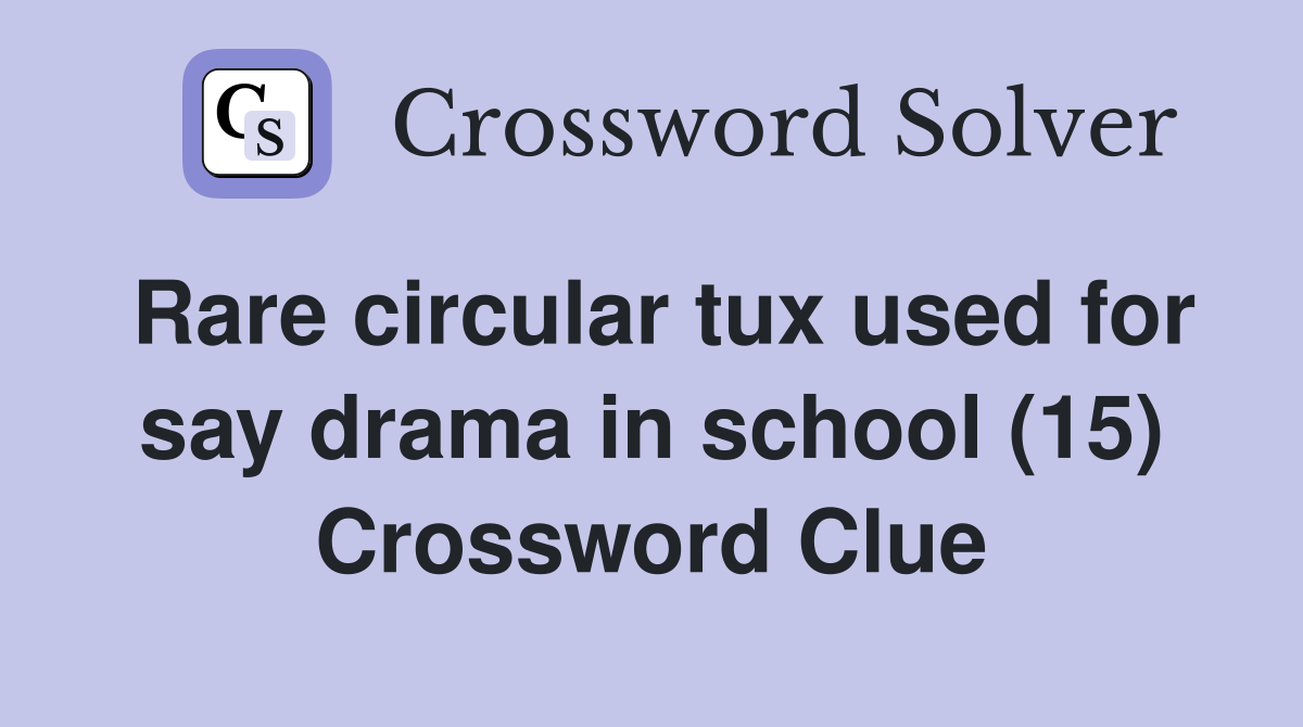 Rare circular tux used for say drama in school (15) Crossword Clue