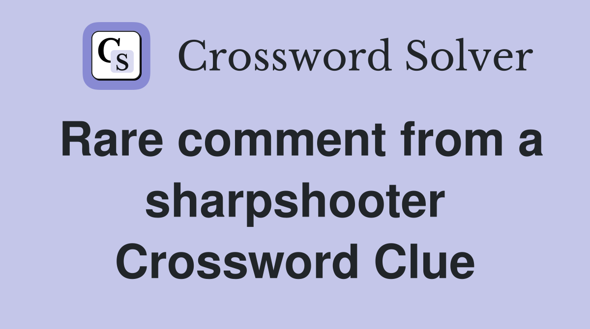 Rare comment from a sharpshooter Crossword Clue