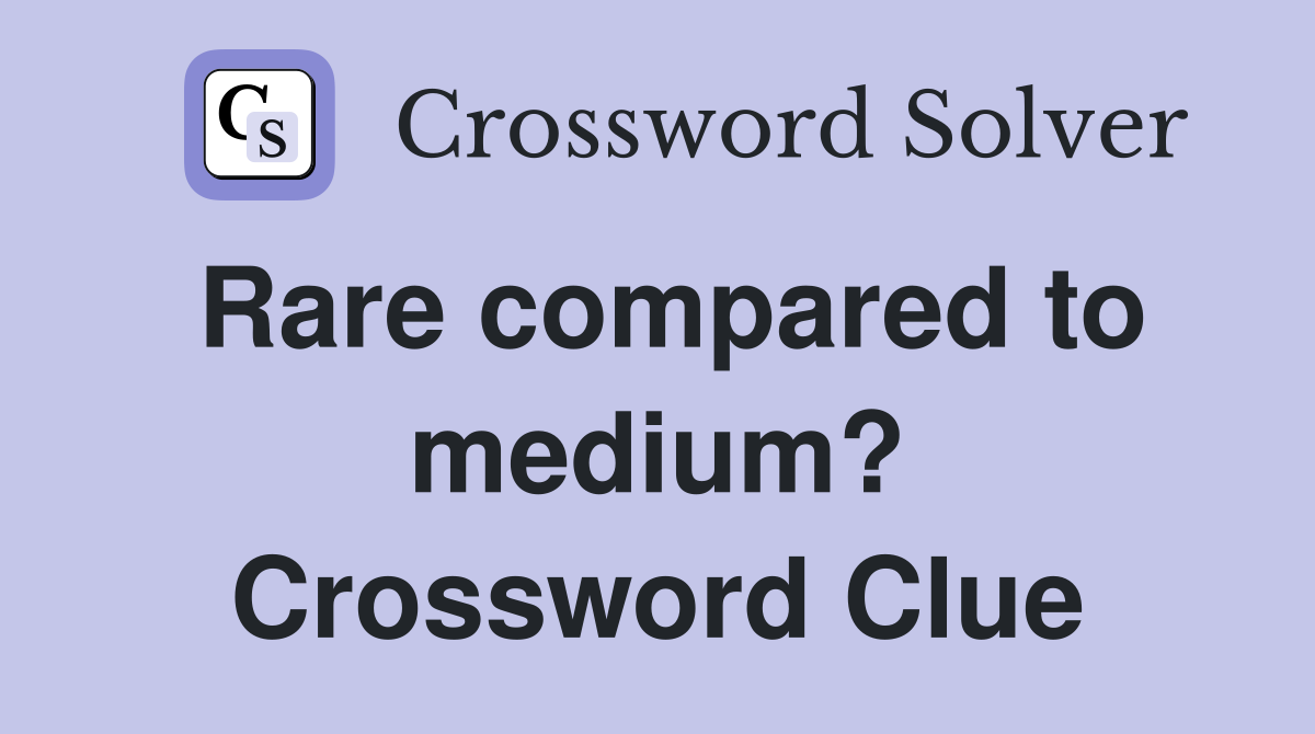 Rare compared to medium? Crossword Clue