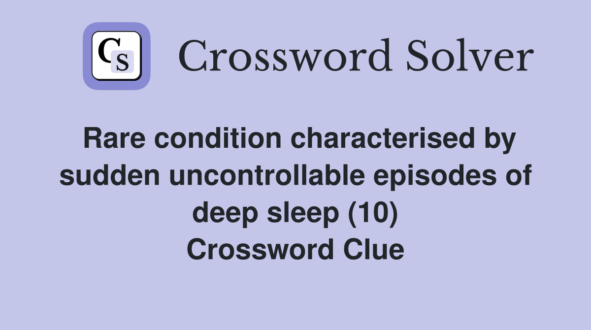 Rare condition characterised by sudden uncontrollable episodes of deep sleep (10) Crossword Clue