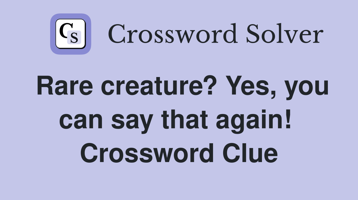 Rare creature? Yes, you can say that again!  Crossword Clue