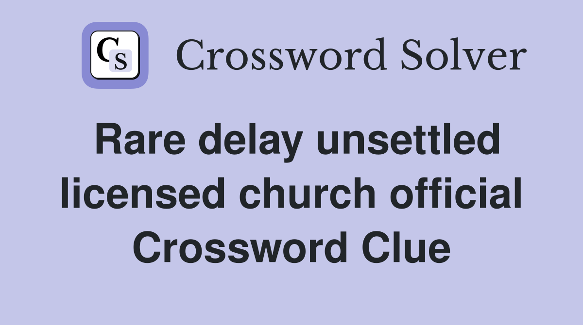 Rare delay unsettled licensed church official Crossword Clue