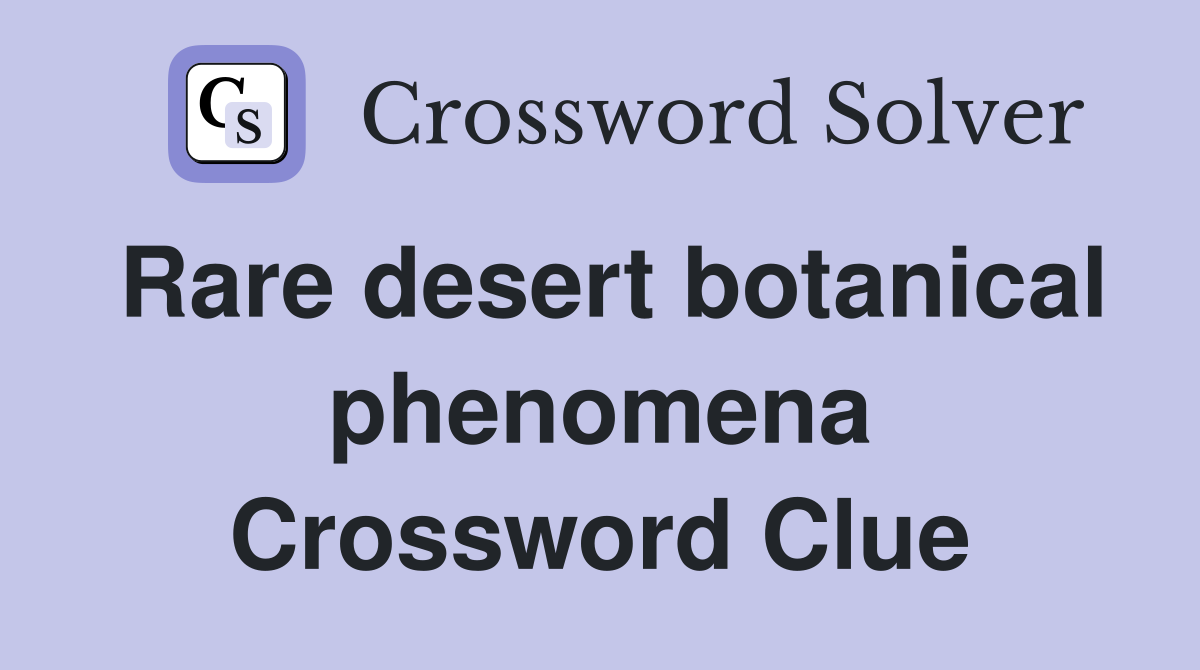 Rare desert botanical phenomena Crossword Clue