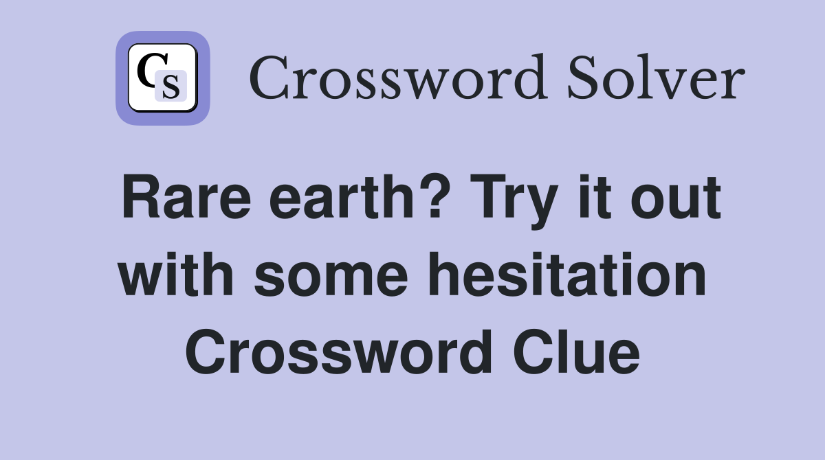 Rare earth? Try it out with some hesitation Crossword Clue