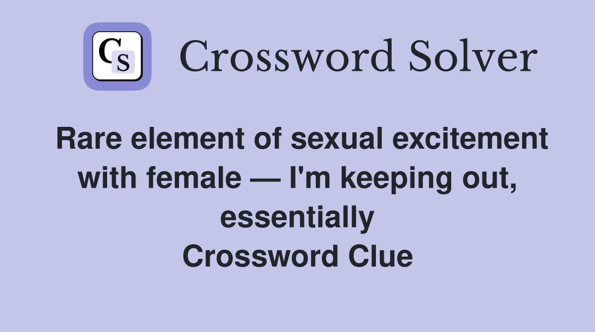 Rare element of sexual excite­ment with female — I'm keeping out, essentially Crossword Clue