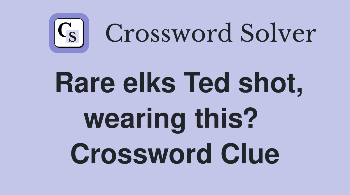 Rare elks Ted shot, wearing this?  Crossword Clue
