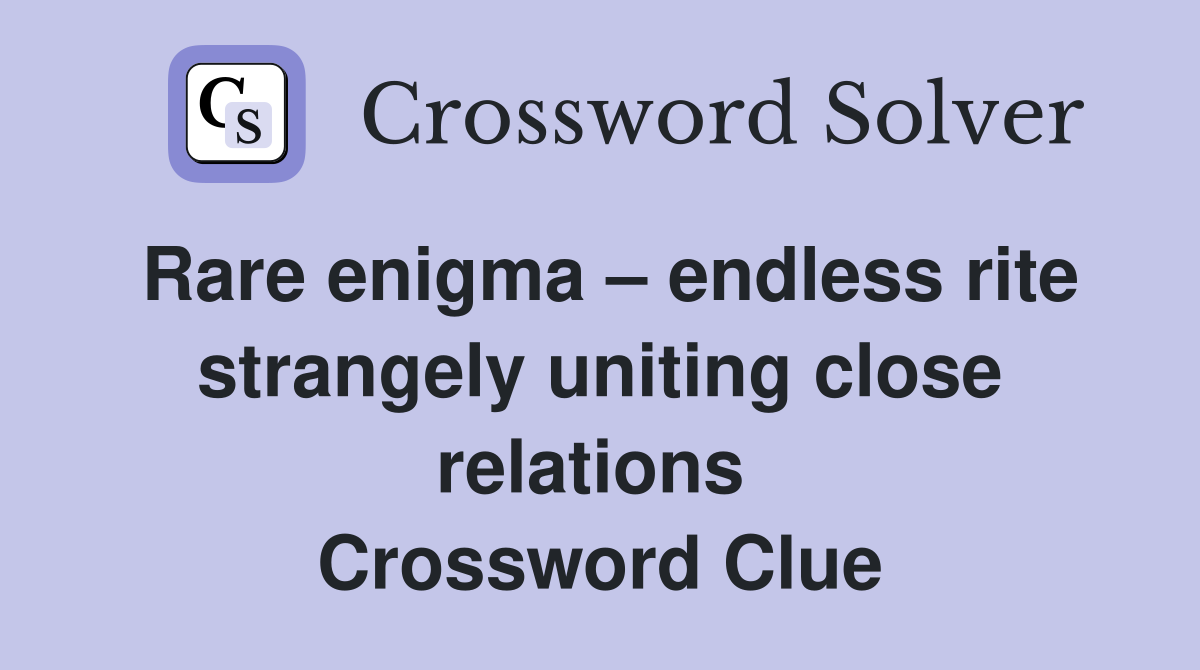 Rare enigma – endless rite strangely uniting close relations  Crossword Clue