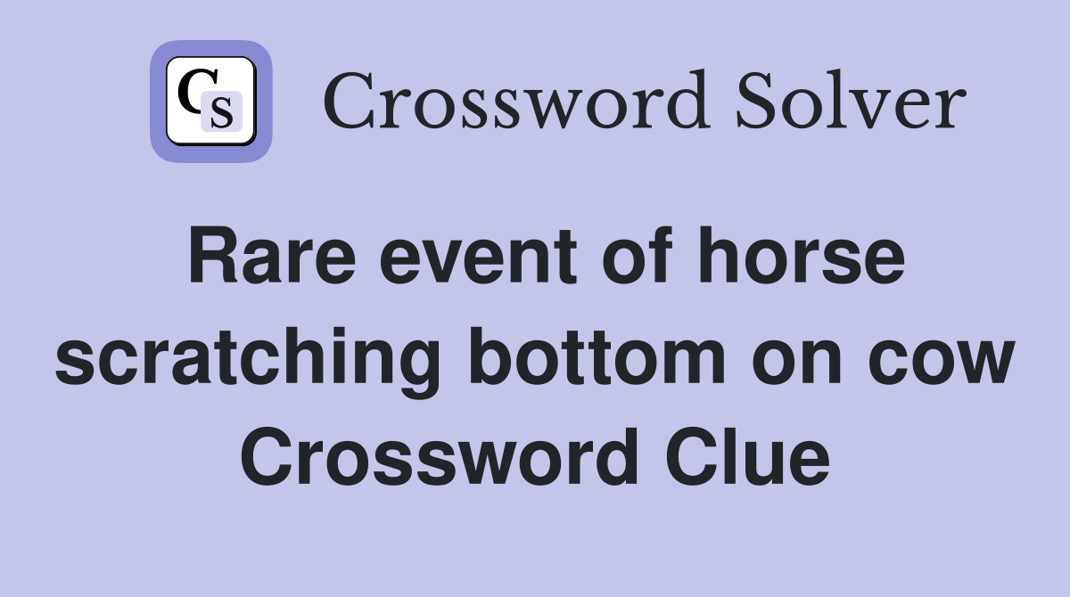 Rare event of horse scratching bottom on cow Crossword Clue