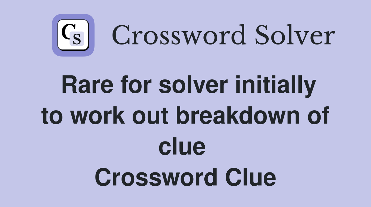 Rare for solver initially to work out breakdown of clue  Crossword Clue