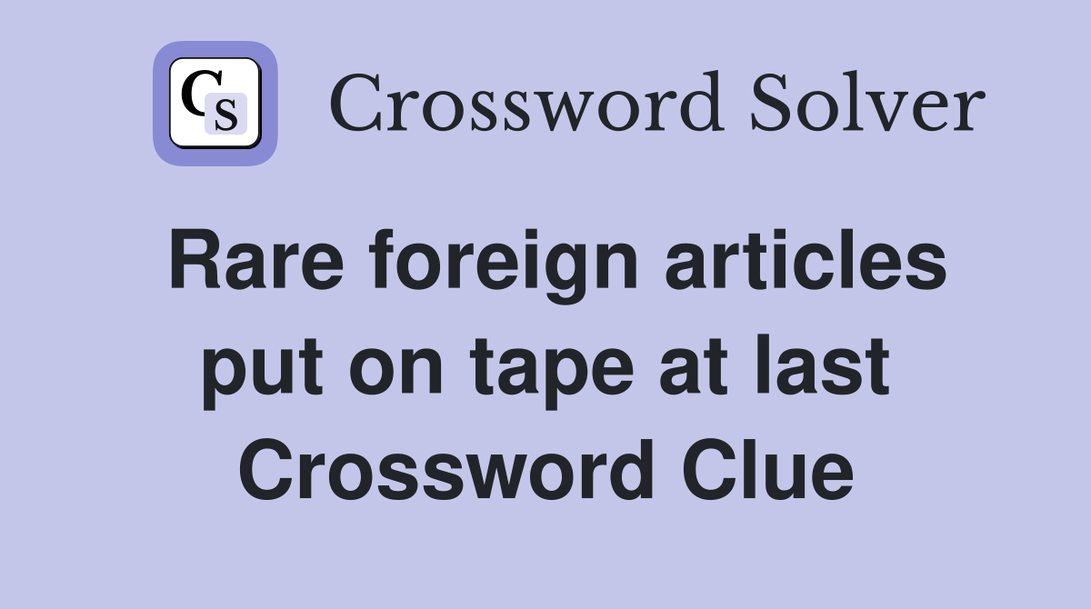 Rare foreign articles put on tape at last Crossword Clue
