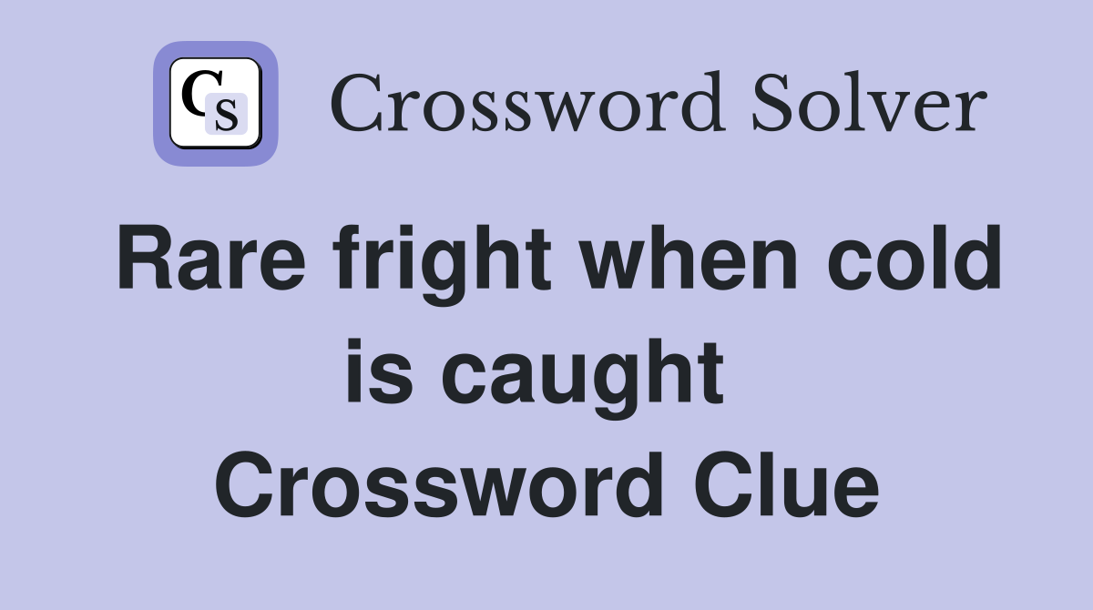 Rare fright when cold is caught  Crossword Clue