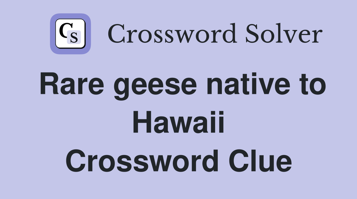 Rare geese native to Hawaii Crossword Clue