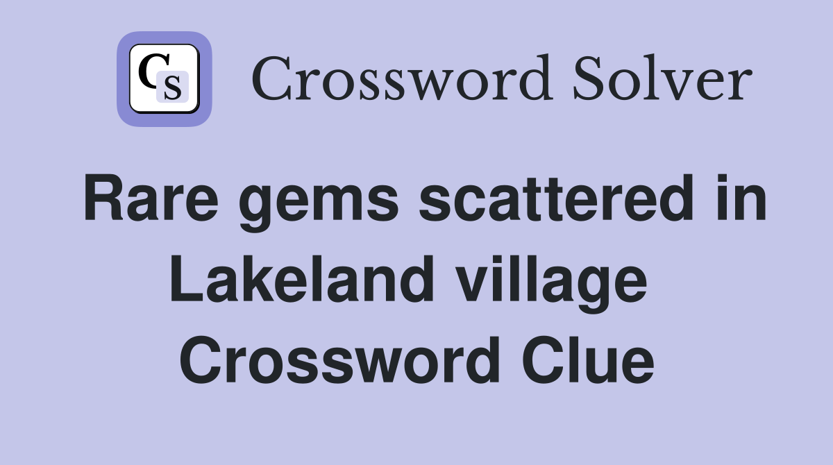 Rare gems scattered in Lakeland village  Crossword Clue