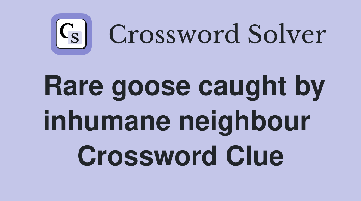 Rare goose caught by inhumane neighbour  Crossword Clue