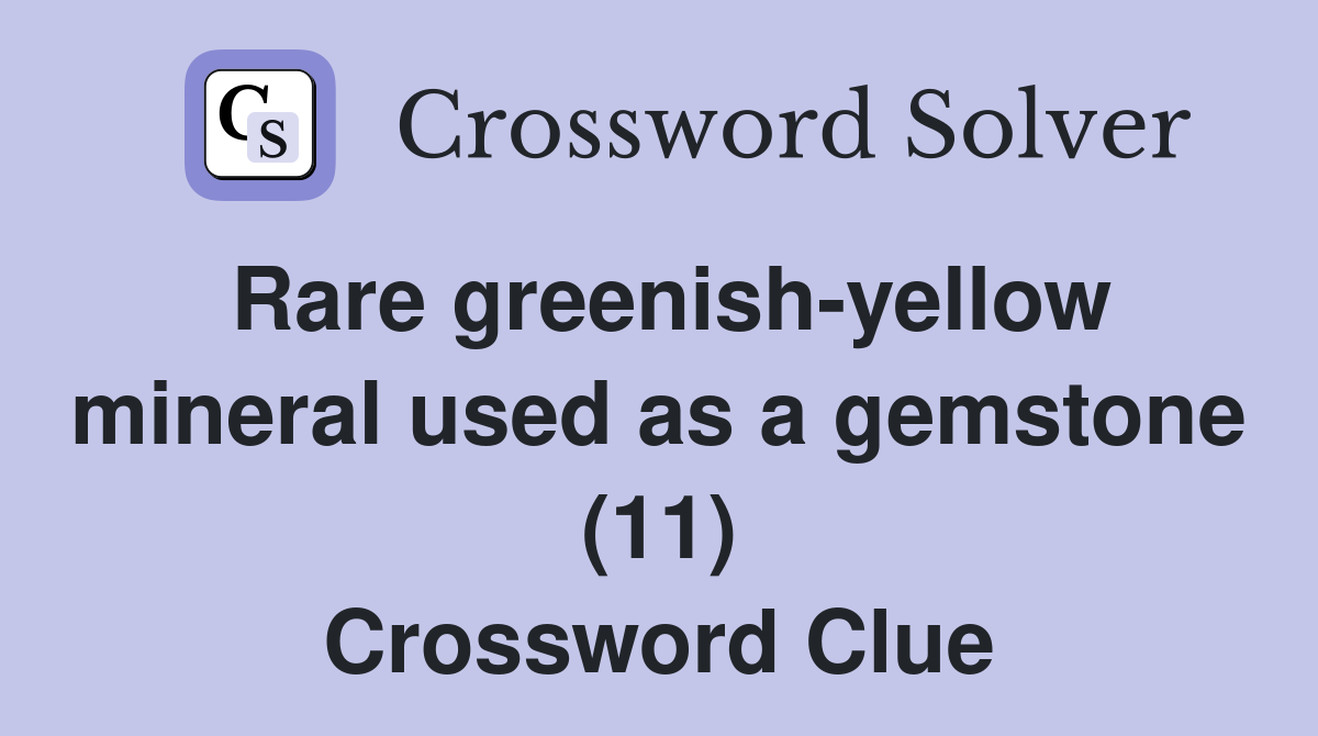 Rare greenish-yellow mineral used as a gemstone (11) Crossword Clue