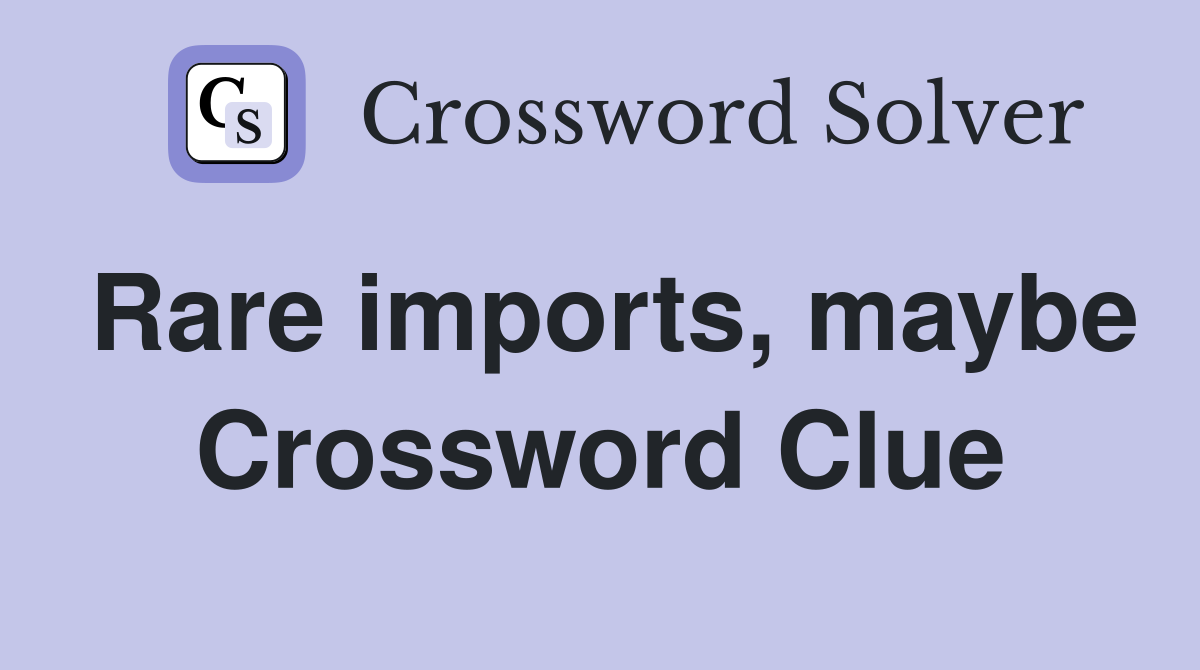 Rare imports, maybe Crossword Clue