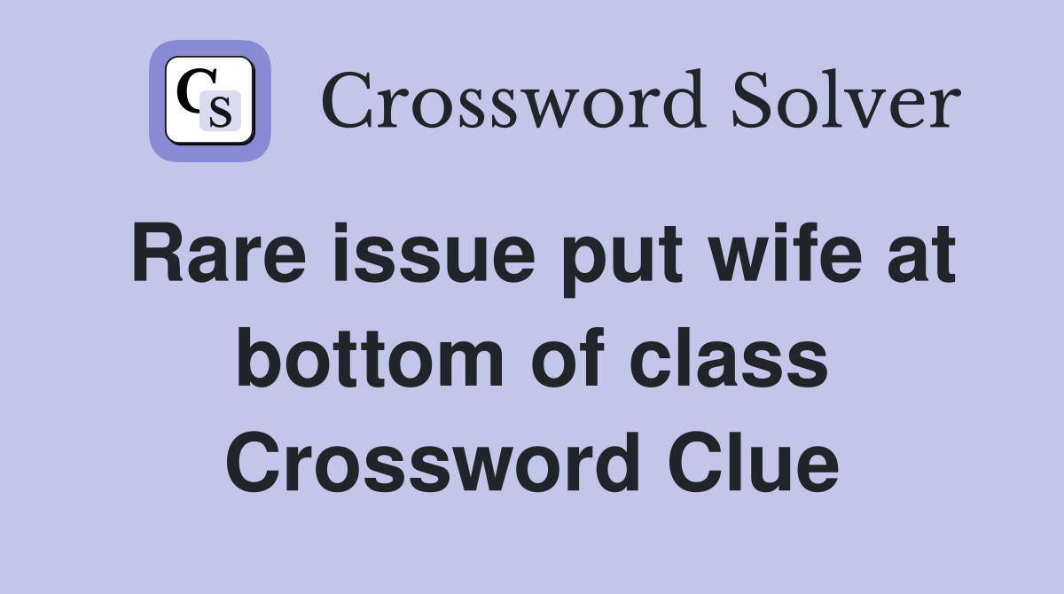 Rare issue put wife at bottom of class Crossword Clue