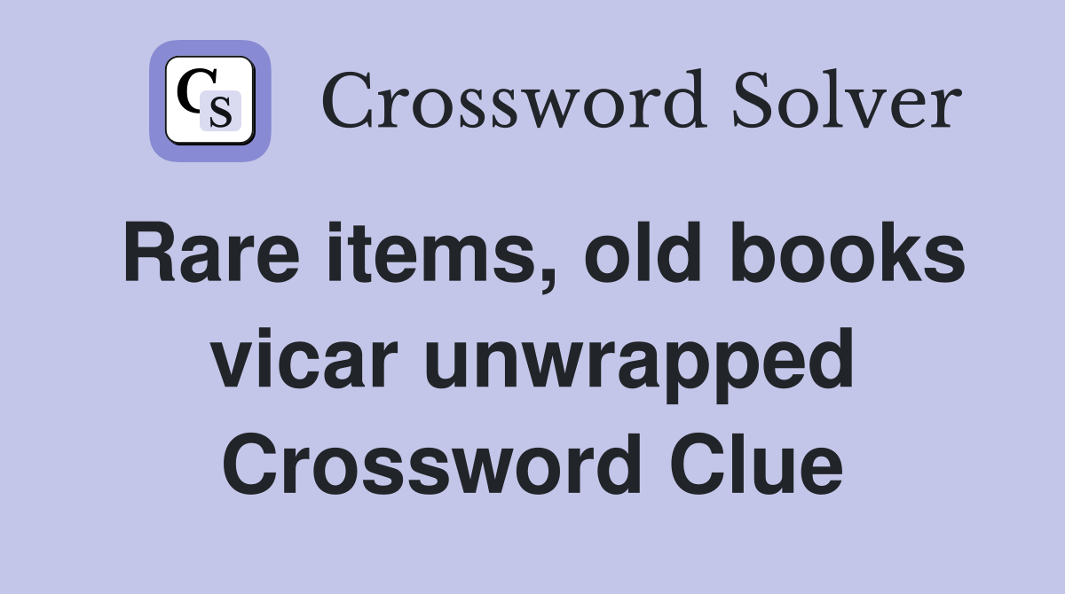 Rare items, old books vicar unwrapped Crossword Clue