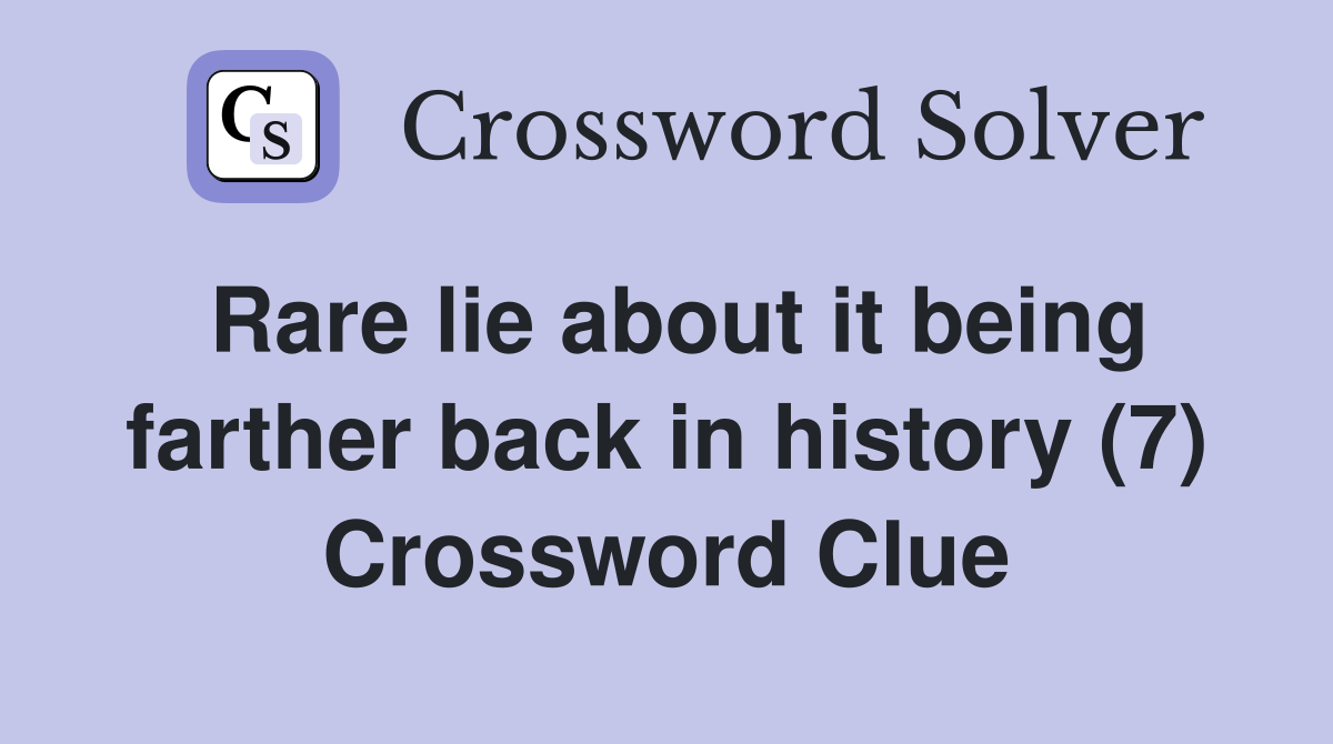 Rare lie about it being farther back in history (7) Crossword Clue