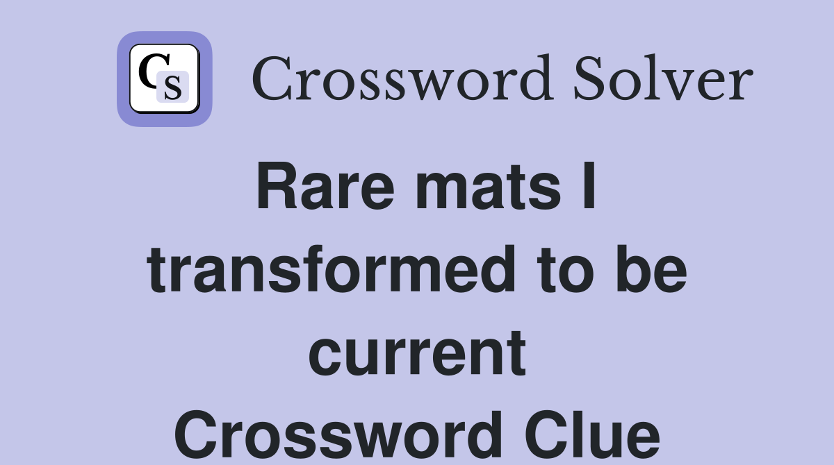 Rare mats I transformed to be current Crossword Clue