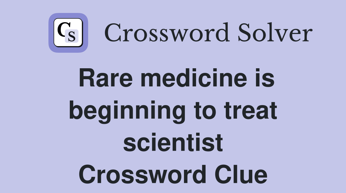 Rare medicine is beginning to treat scientist Crossword Clue