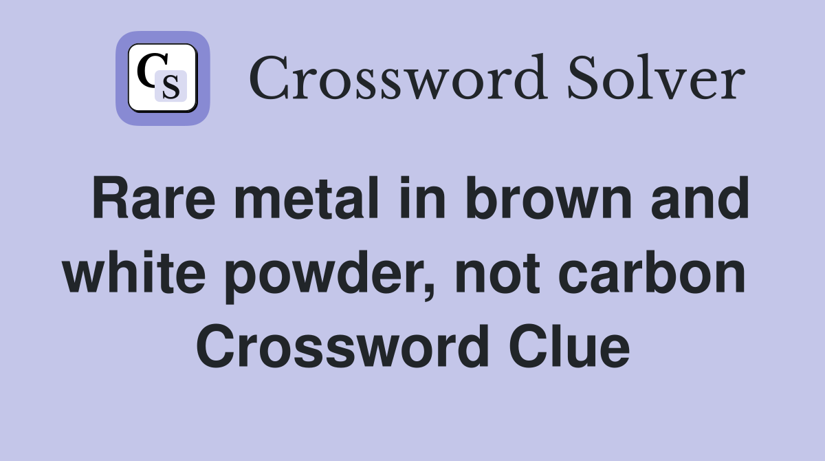 Rare metal in brown and white powder, not carbon  Crossword Clue