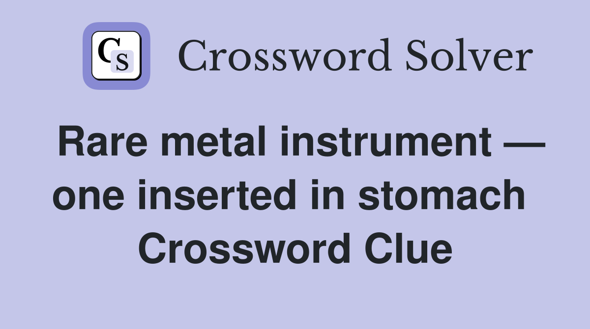 Rare metal instrument — one inserted in stomach  Crossword Clue