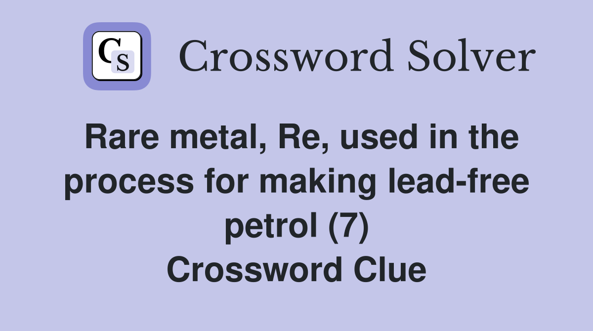 Rare metal, Re, used in the process for making lead-free petrol (7) Crossword Clue