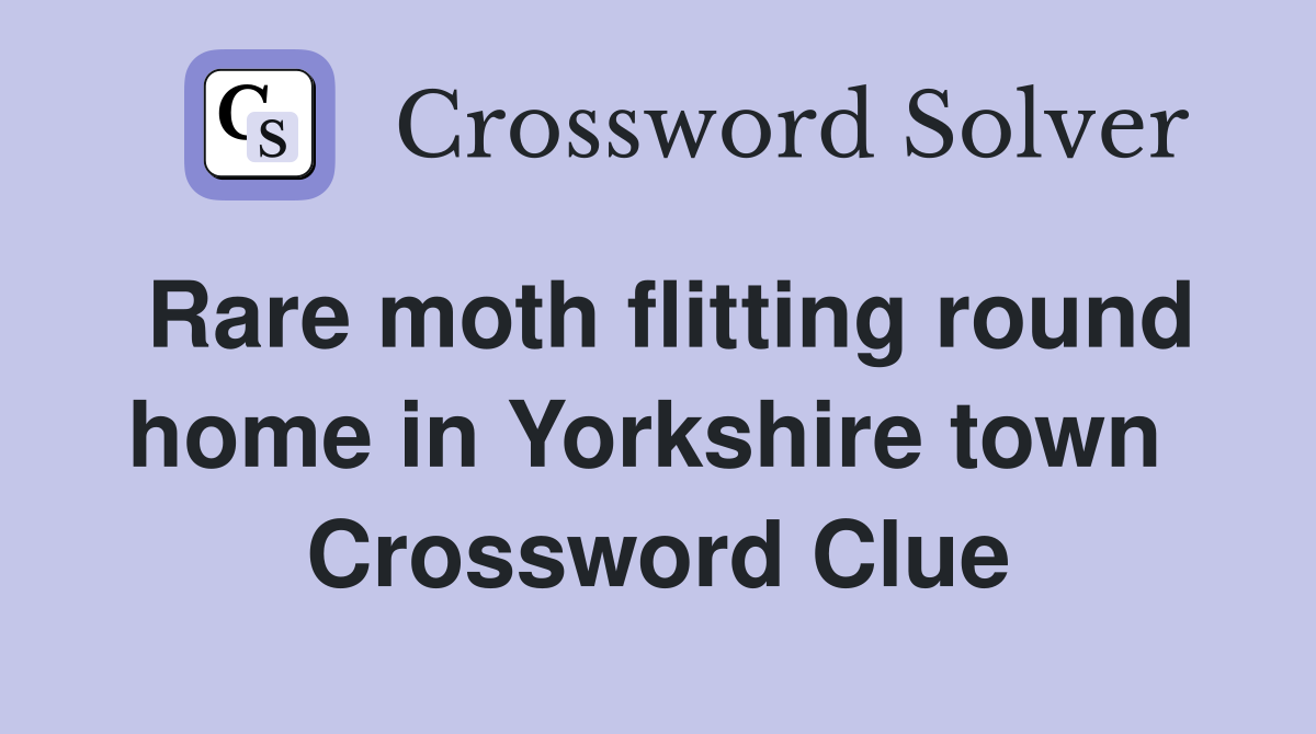 Rare moth flitting round home in Yorkshire town  Crossword Clue