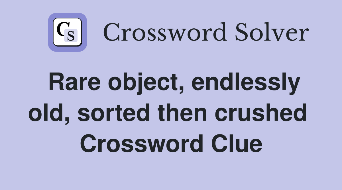 Rare object, endlessly old, sorted then crushed  Crossword Clue