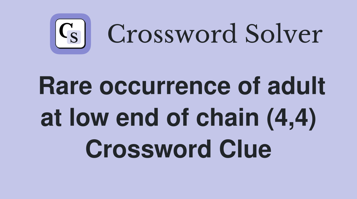 Rare occurrence of adult at low end of chain (4,4) Crossword Clue