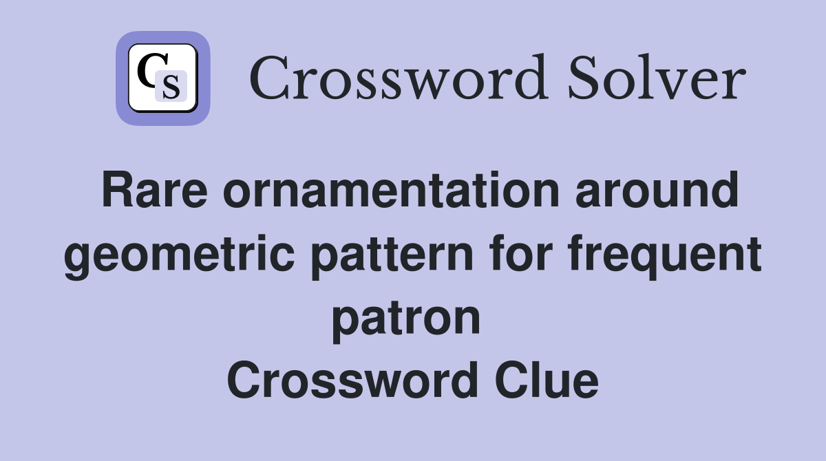 Rare ornamentation around geometric pattern for frequent patron  Crossword Clue