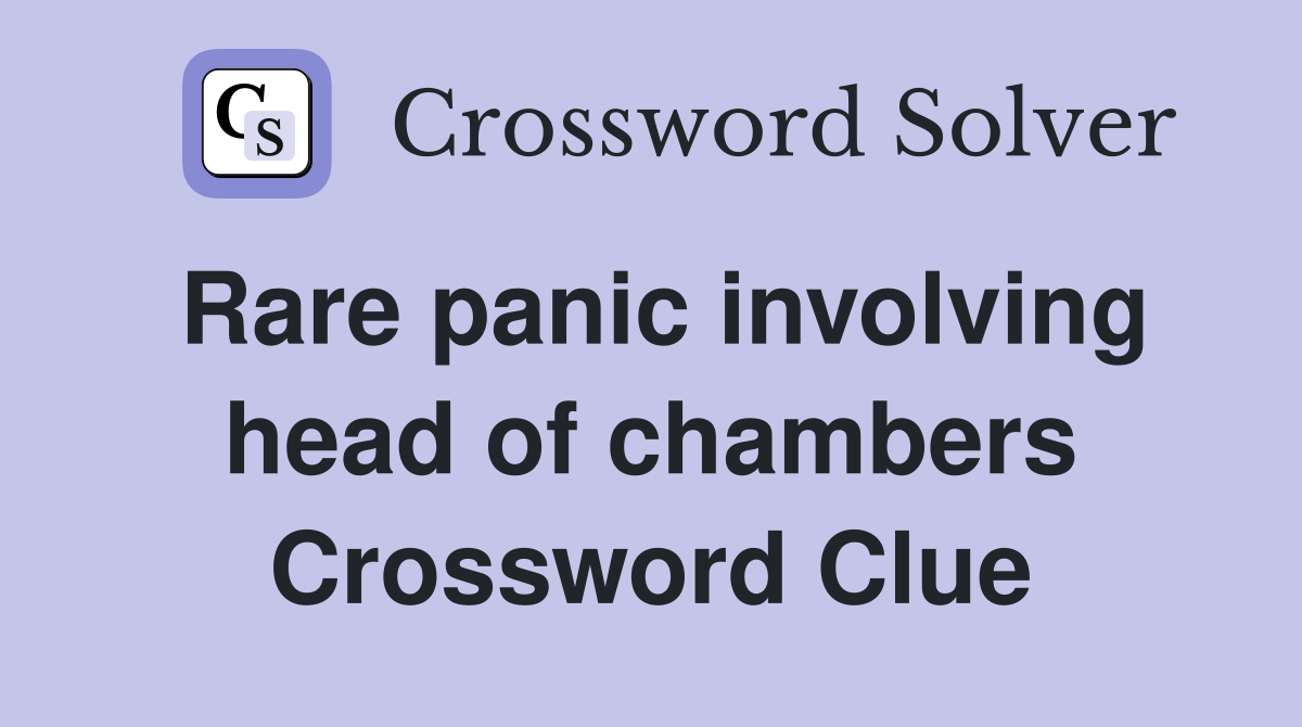 Rare panic involving head of chambers Crossword Clue